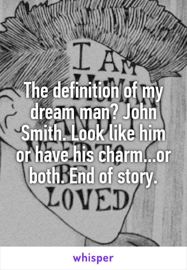 The definition of my dream man? John Smith. Look like him or have his charm...or both. End of story.