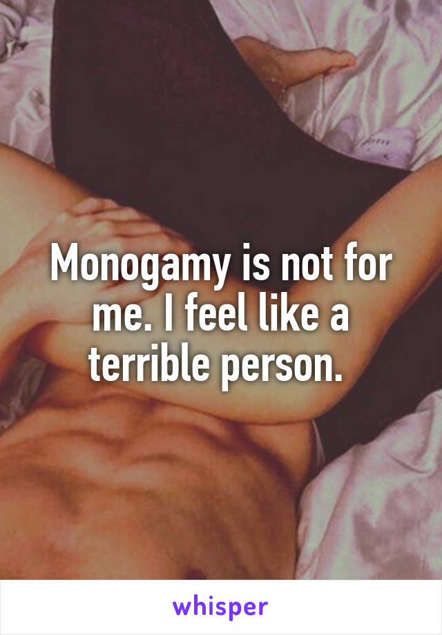 Monogamy is not for me. I feel like a terrible person. 