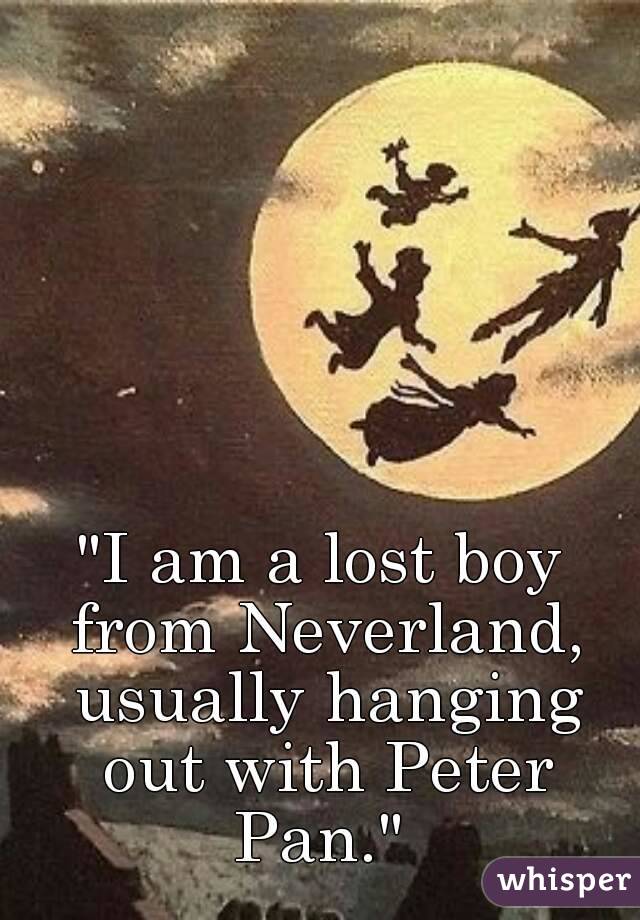 I am a lost boy from Neverland, usually hanging out with Peter Pan."