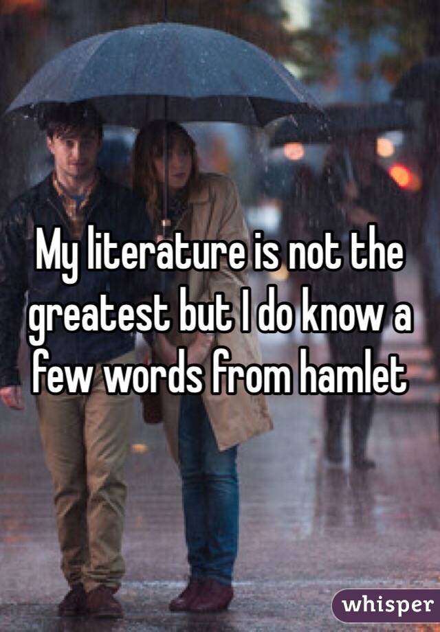 My literature is not the greatest but I do know a few words from hamlet