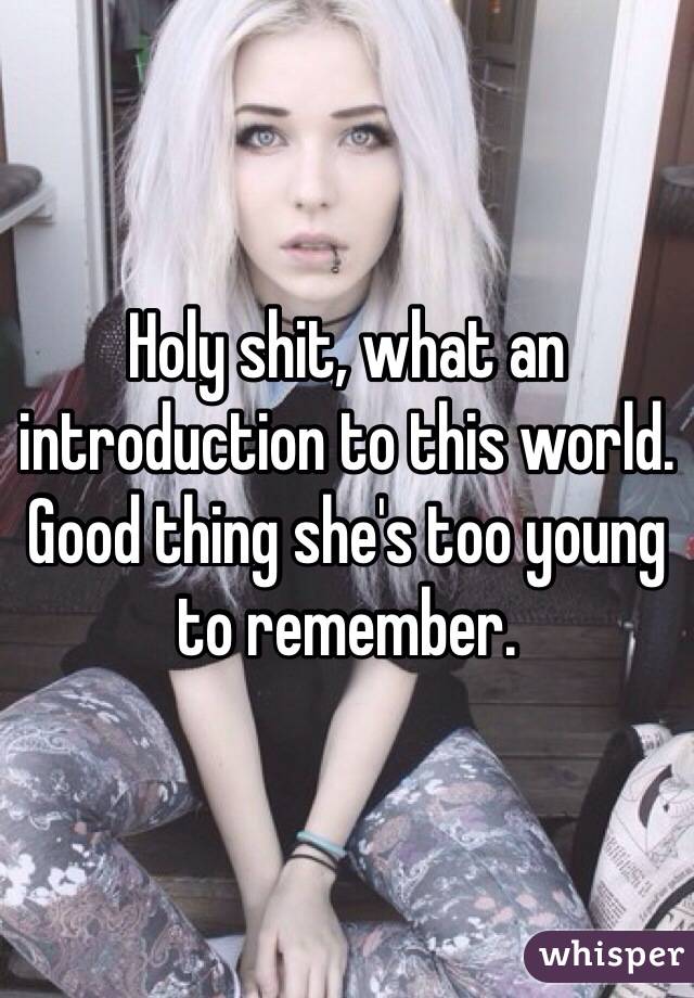 Holy shit, what an introduction to this world. Good thing she's too young to remember. 