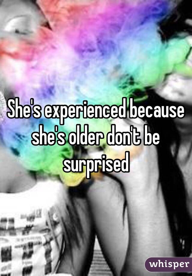 She's experienced because she's older don't be surprised 