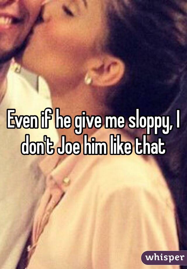 Even if he give me sloppy, I don&#39;t <b>Joe him</b> like that - 0517d789ac39f3726387312f0a31c0b3861bf4-wm