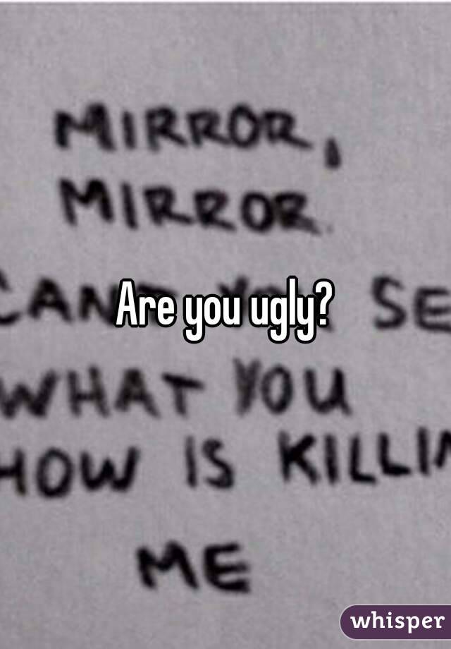 Are you ugly?