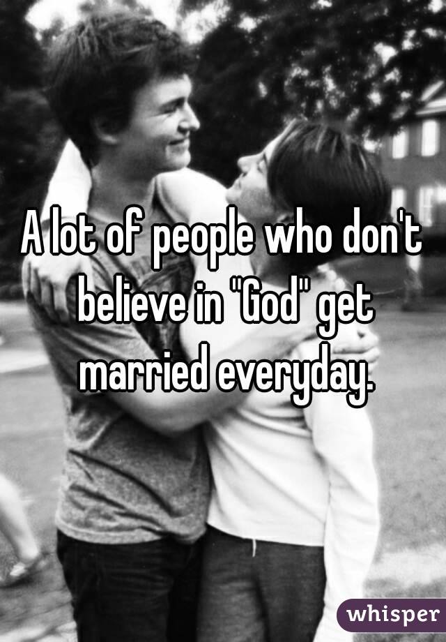 A lot of people who don't believe in "God" get married everyday.