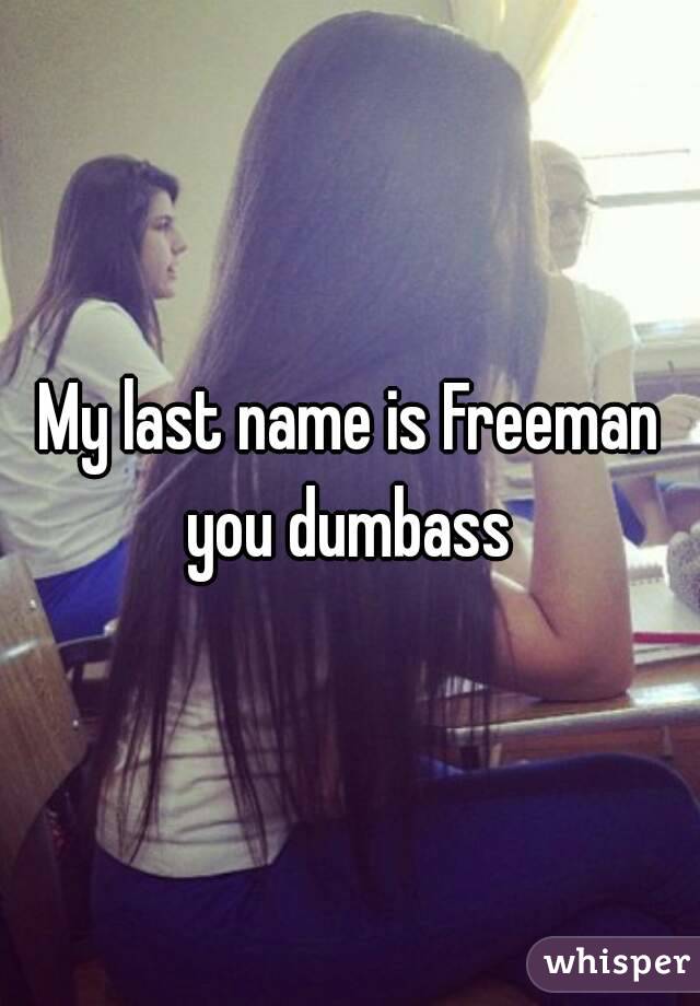 My last name is Freeman you dumbass 