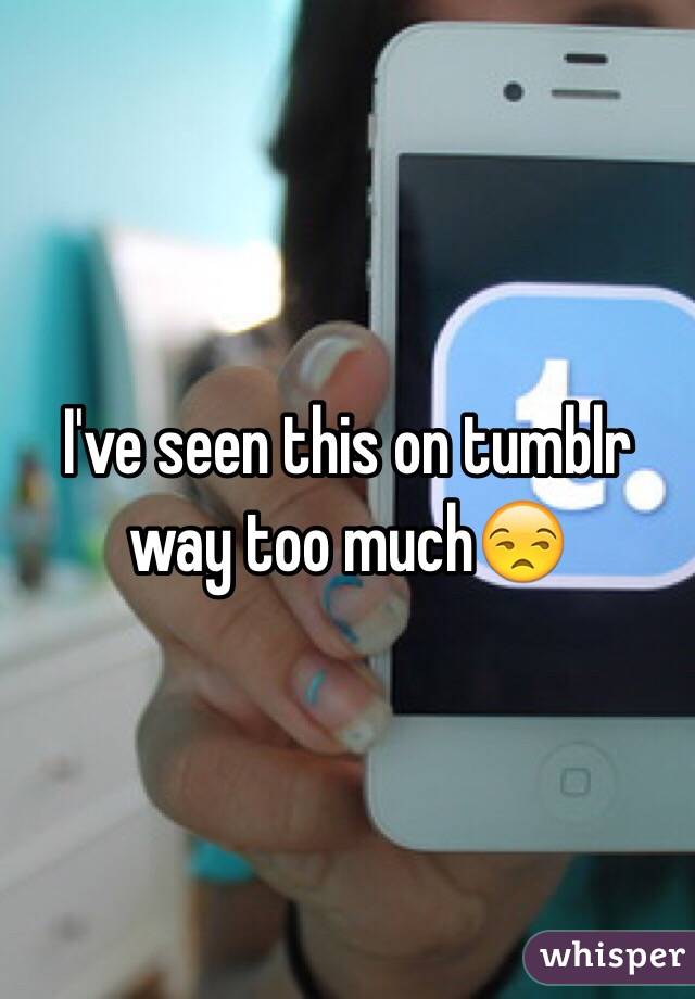 I've seen this on tumblr way too much😒
