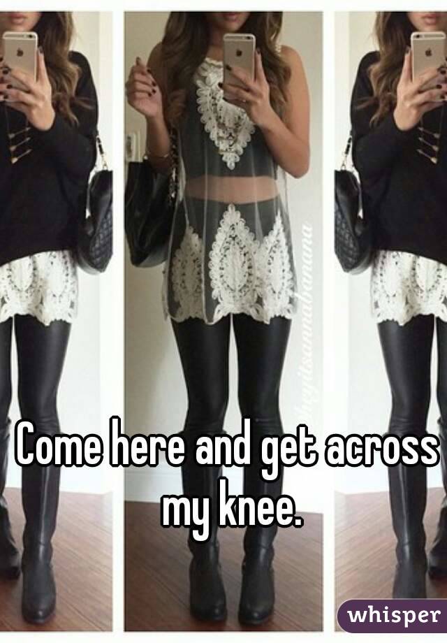 Come here and get across my knee.