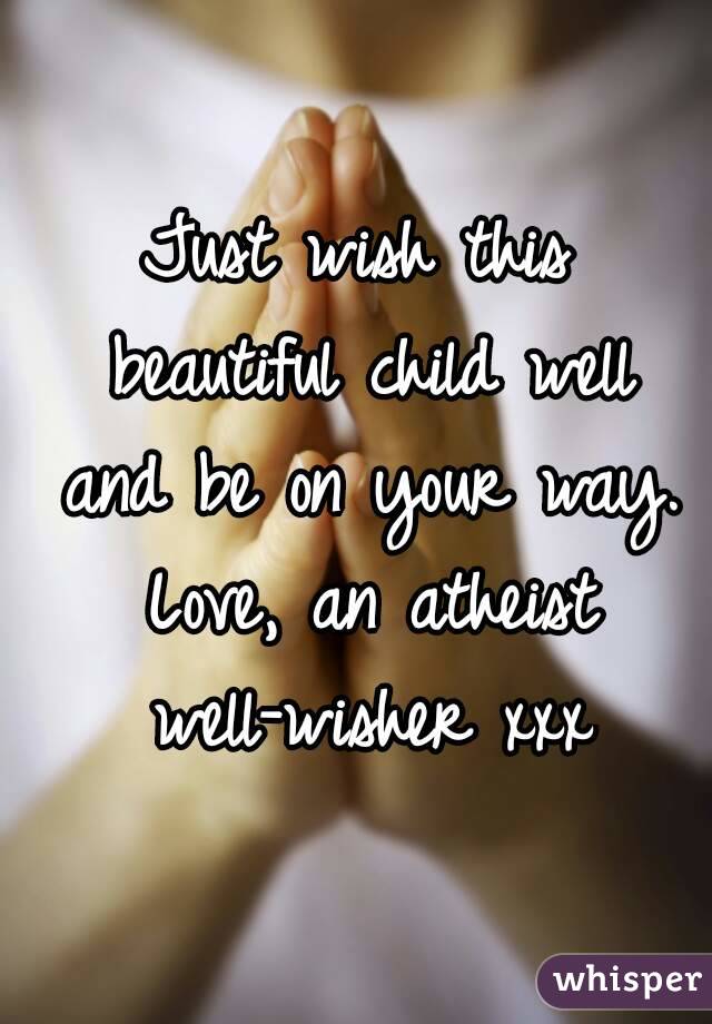 Just wish this beautiful child well and be on your way. Love, an atheist well-wisher xxx