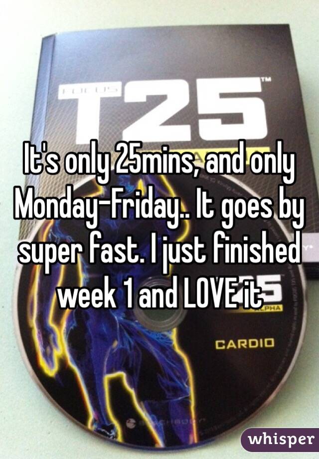 It's only 25mins, and only Monday-Friday.. It goes by super fast. I just finished week 1 and LOVE it 