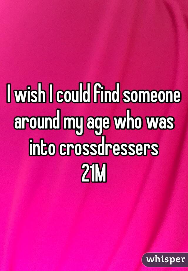 I wish I could find someone around my age who was into crossdressers 
21M