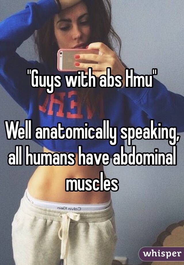 "Guys with abs Hmu" 

Well anatomically speaking, all humans have abdominal muscles