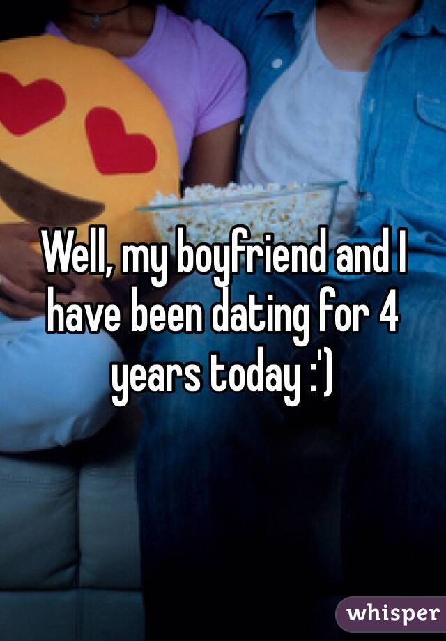 Well, my boyfriend and I have been dating for 4 years today :') 