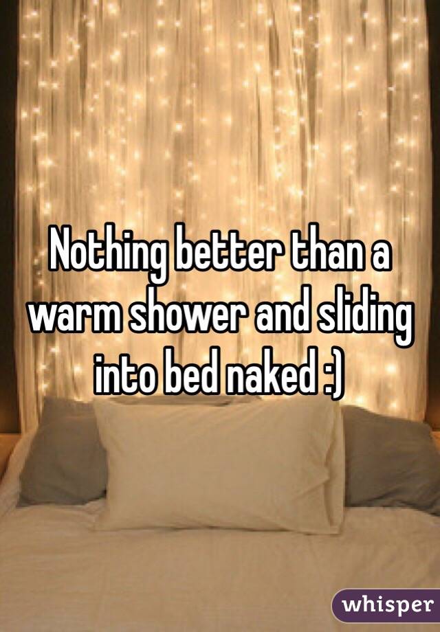 Nothing better than a warm shower and sliding into bed naked :)