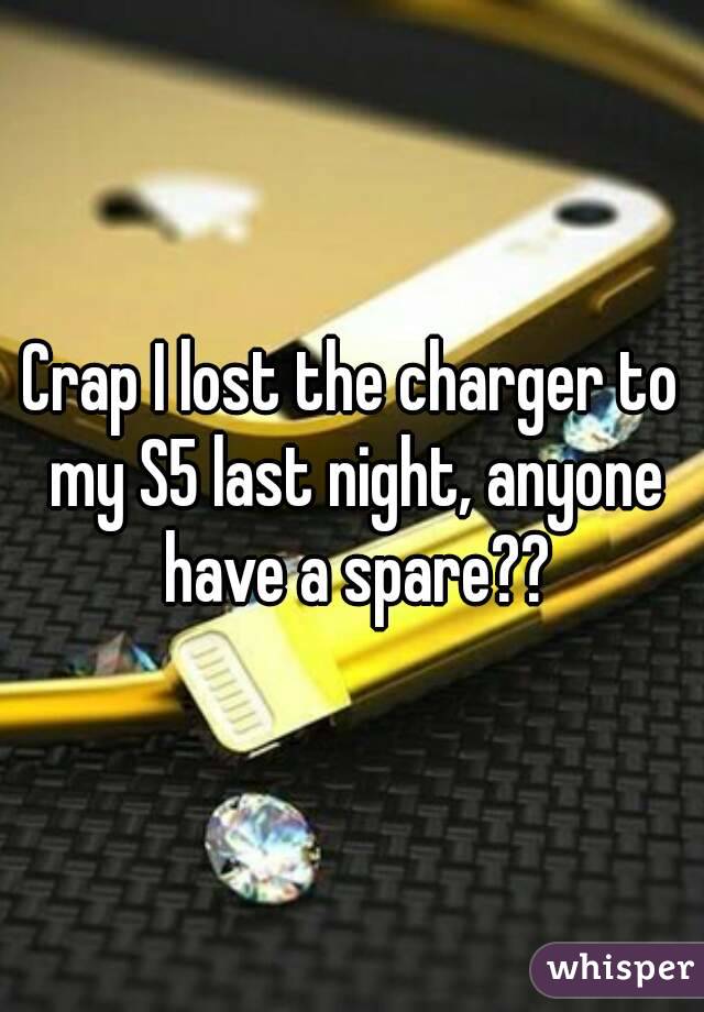 Crap I lost the charger to my S5 last night, anyone have a spare??