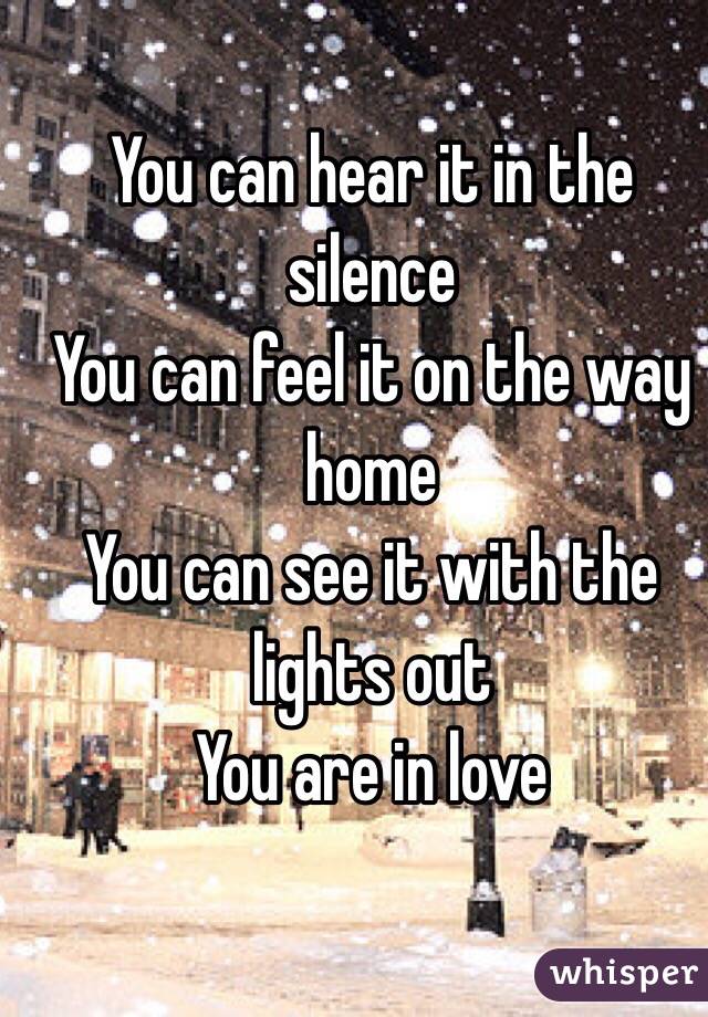 You can hear it in the silence
You can feel it on the way home
You can see it with the lights out
You are in love