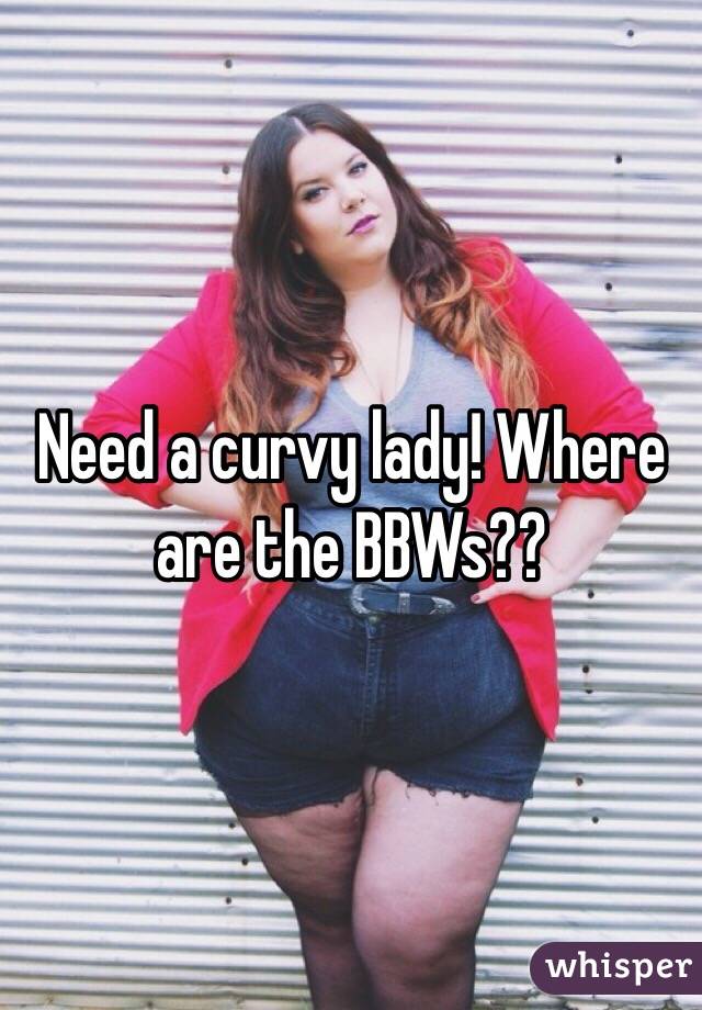 Need a curvy lady! Where are the BBWs??