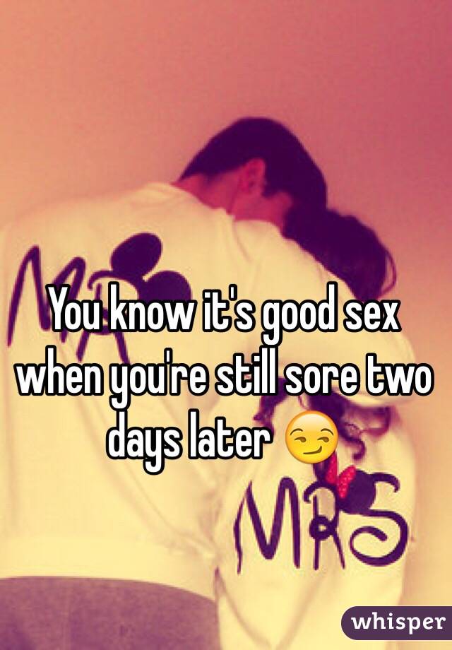 You know it's good sex when you're still sore two days later 😏