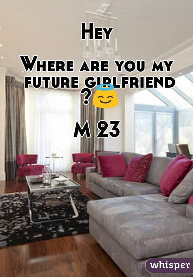 Hey

Where are you my future girlfriend ?😇

M 23