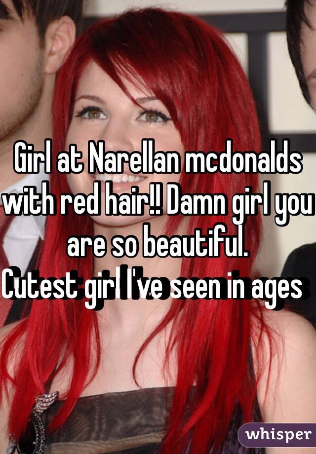 Girl at Narellan mcdonalds with red hair!! Damn girl you are so beautiful. 
Cutest girl I've seen in ages  