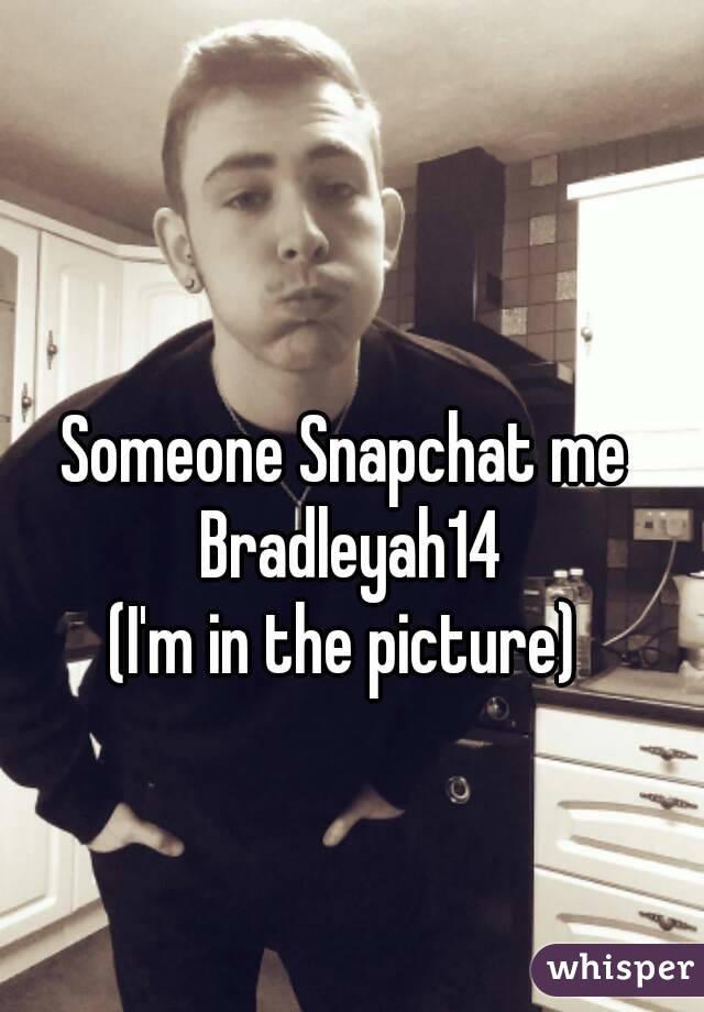 Someone Snapchat me Bradleyah14
(I'm in the picture)