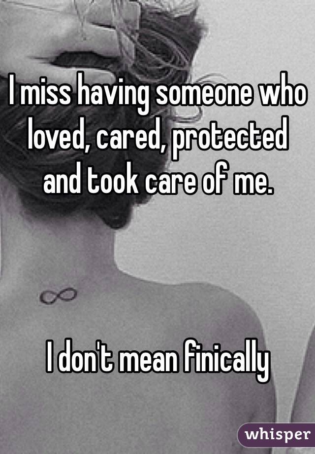 I miss having someone who loved, cared, protected and took care of me. 



I don't mean finically 