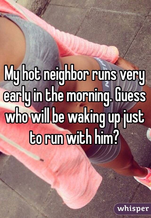 My hot neighbor runs very early in the morning. Guess who will be waking up just to run with him? 