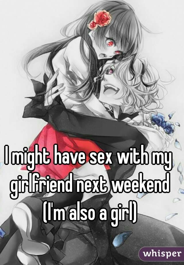 I might have sex with my girlfriend next weekend (I'm also a girl)