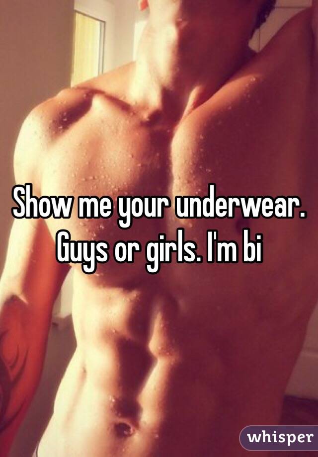 Show me your underwear. Guys or girls. I'm bi