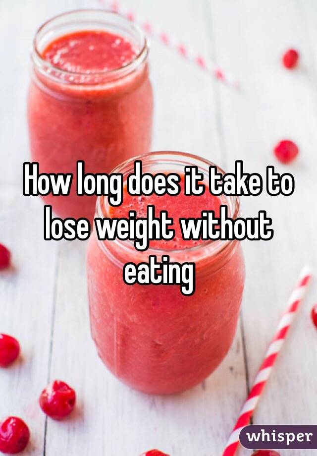 How long does it take to lose weight without eating 