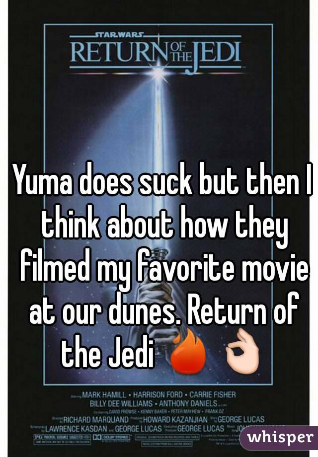 Yuma does suck but then I think about how they filmed my favorite movie at our dunes. Return of the Jedi 🔥👌