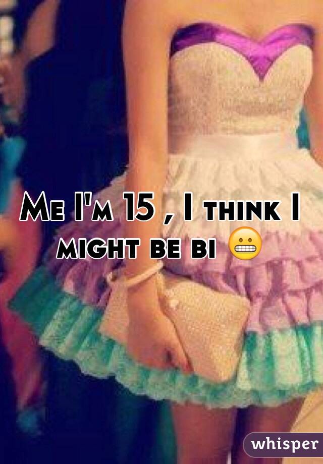 Me I'm 15 , I think I might be bi 😬 