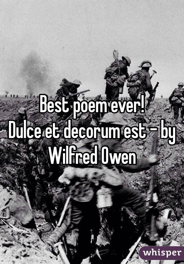 Best poem ever!
Dulce et decorum est - by Wilfred Owen