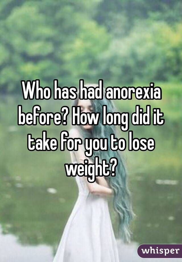 Who has had anorexia before? How long did it take for you to lose weight?