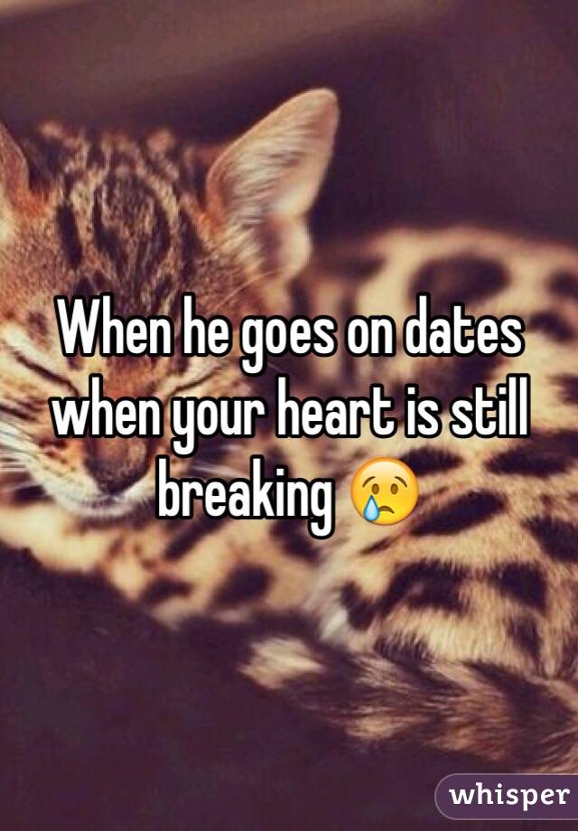 When he goes on dates when your heart is still breaking 😢