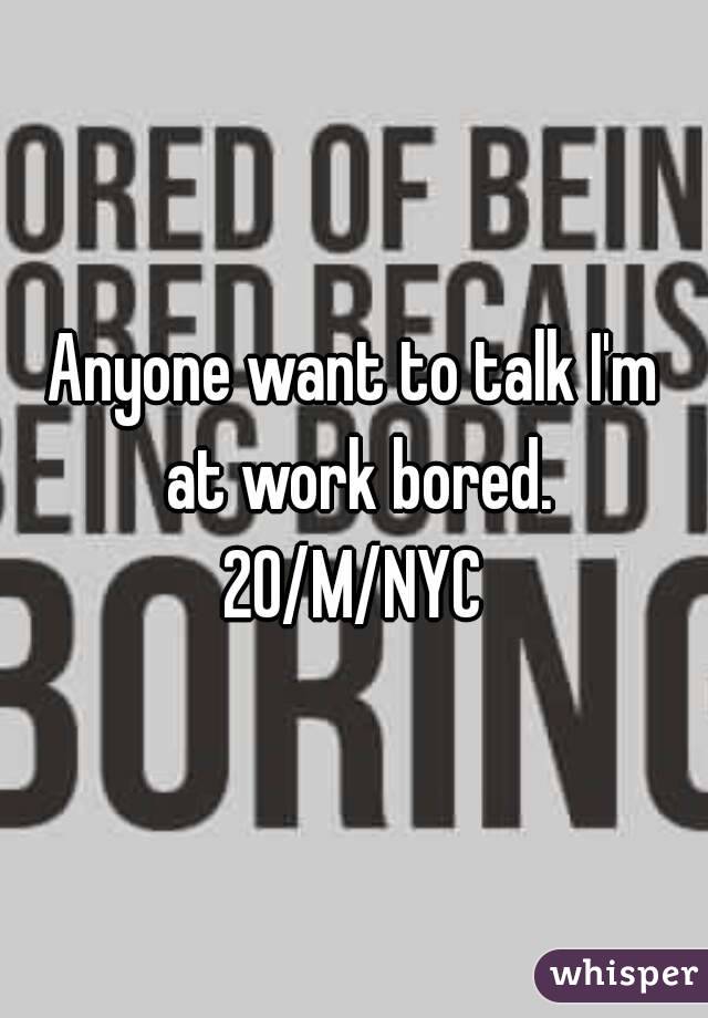 Anyone want to talk I'm at work bored.
20/M/NYC