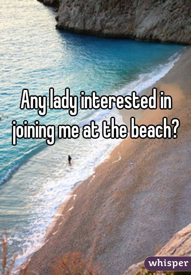Any lady interested in joining me at the beach? 