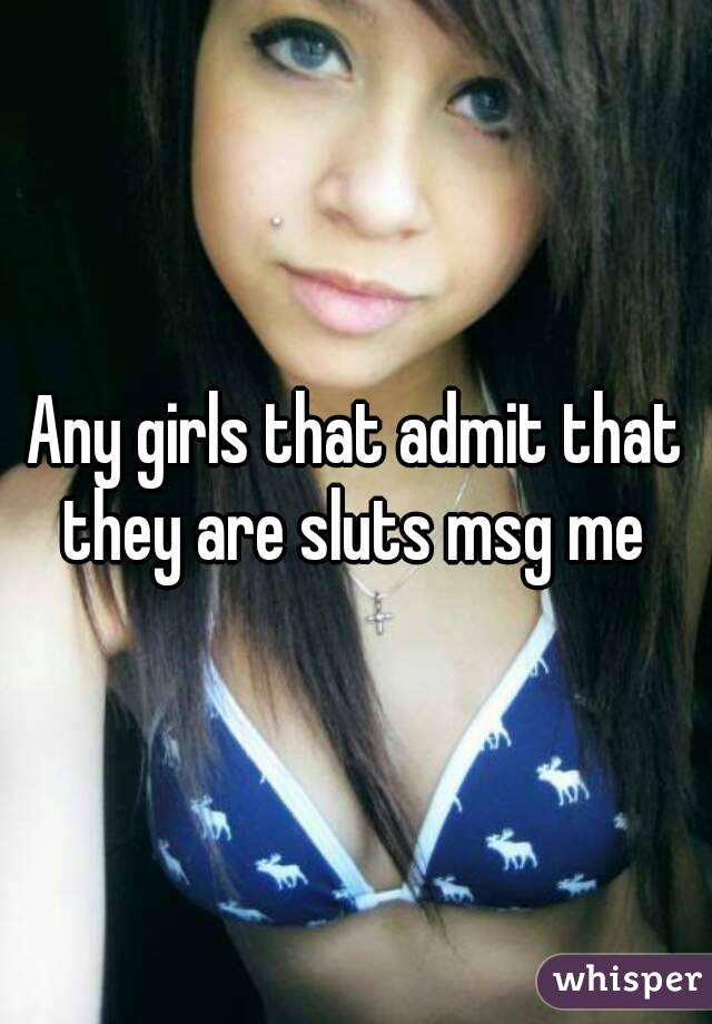 Any girls that admit that they are sluts msg me 