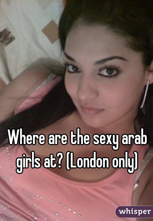 Where are the sexy arab girls at? (London only) 
