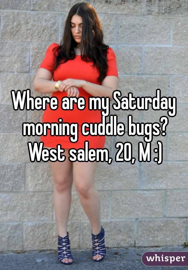 Where are my Saturday morning cuddle bugs? West salem, 20, M :)