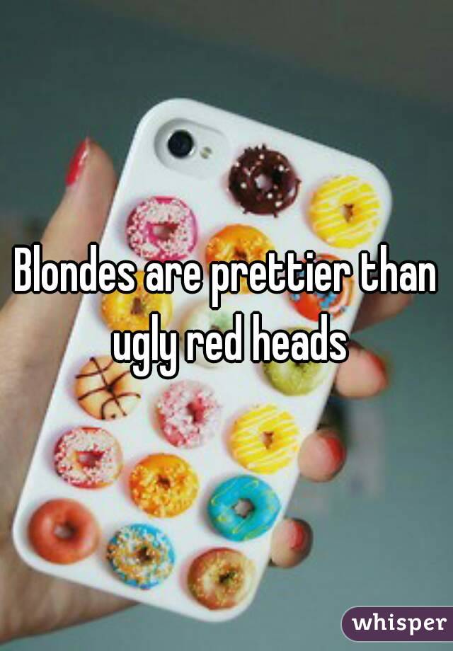 Blondes are prettier than ugly red heads