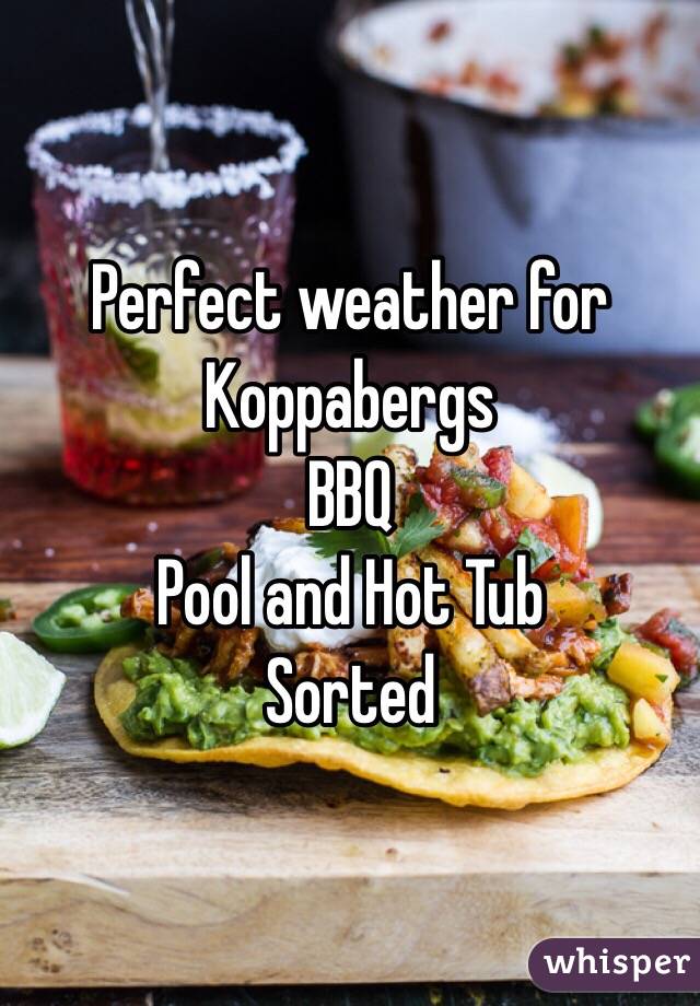 Perfect weather for
Koppabergs
BBQ 
Pool and Hot Tub
Sorted 