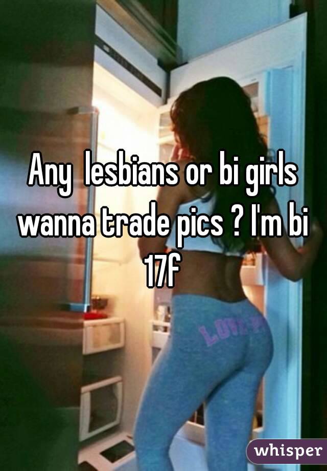 Any  lesbians or bi girls wanna trade pics ? I'm bi 
17f