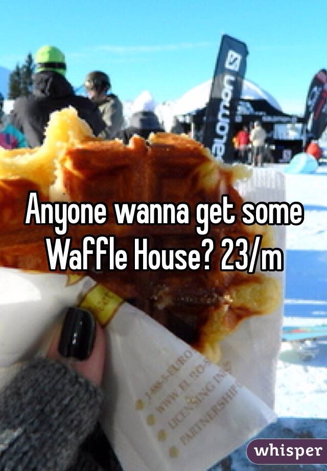 Anyone wanna get some Waffle House? 23/m