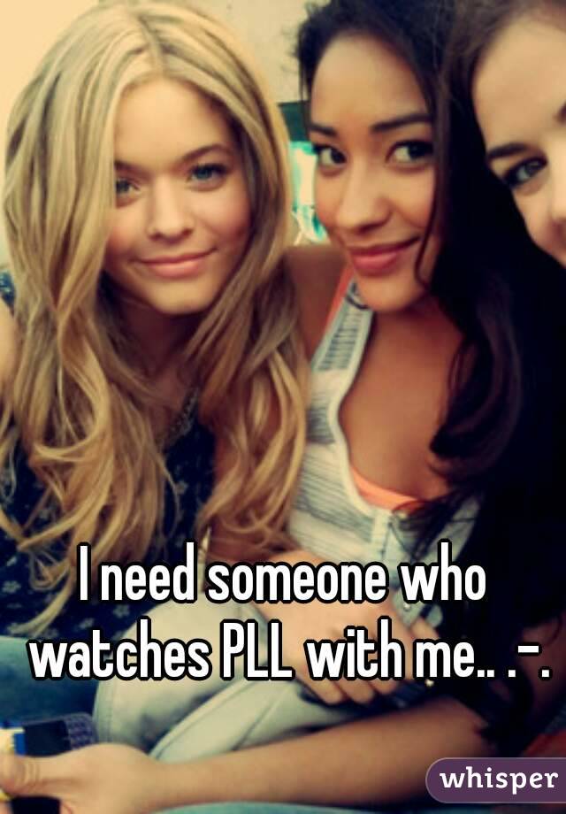 I need someone who watches PLL with me.. .-.