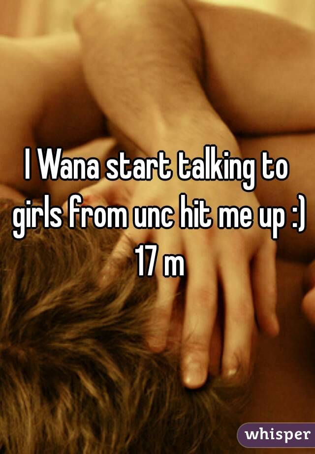 I Wana start talking to girls from unc hit me up :) 17 m