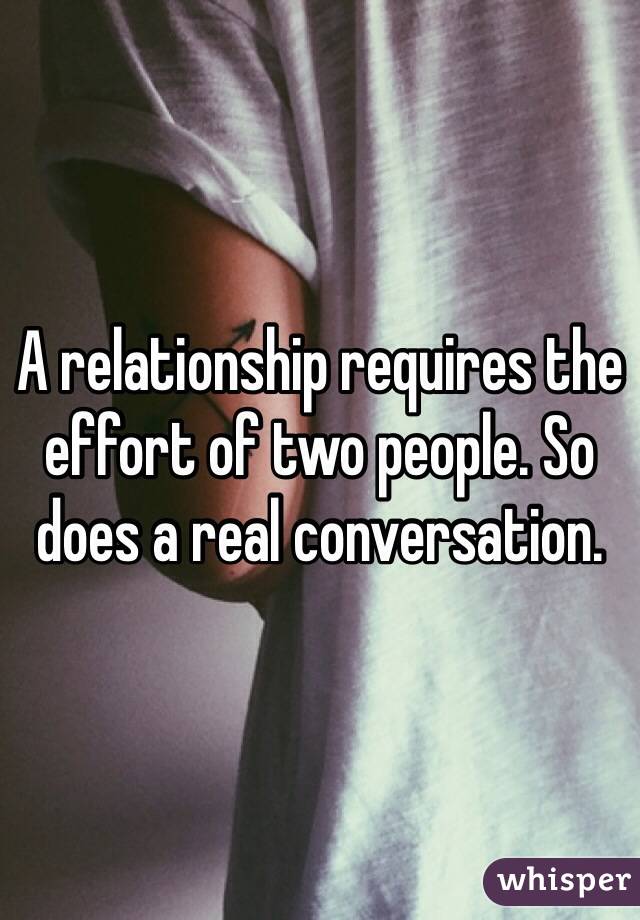 A relationship requires the effort of two people. So does a real conversation.