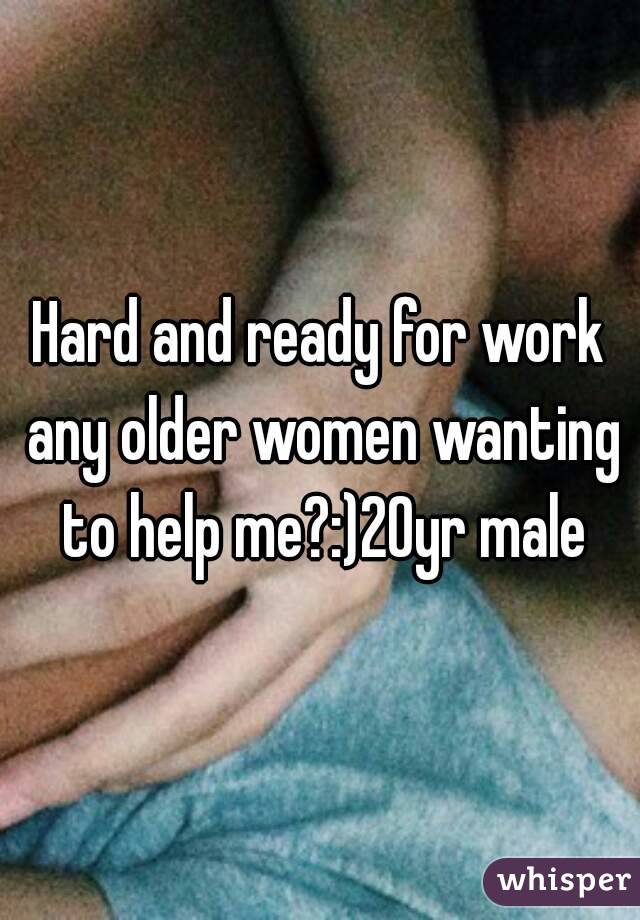 Hard and ready for work any older women wanting to help me?:)20yr male