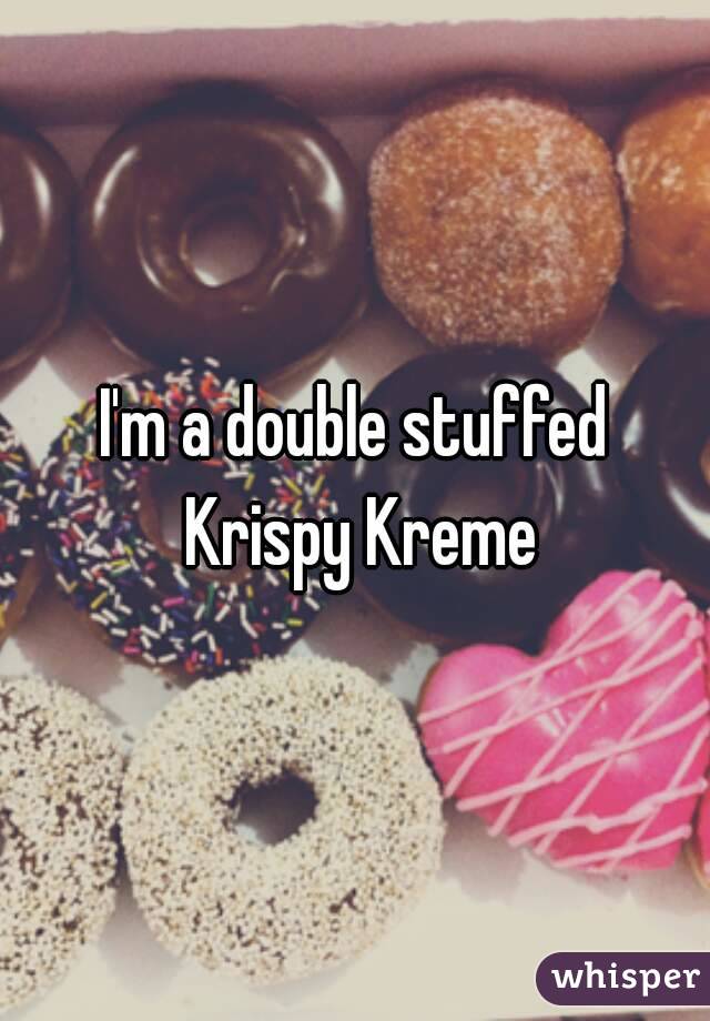I'm a double stuffed Krispy Kreme