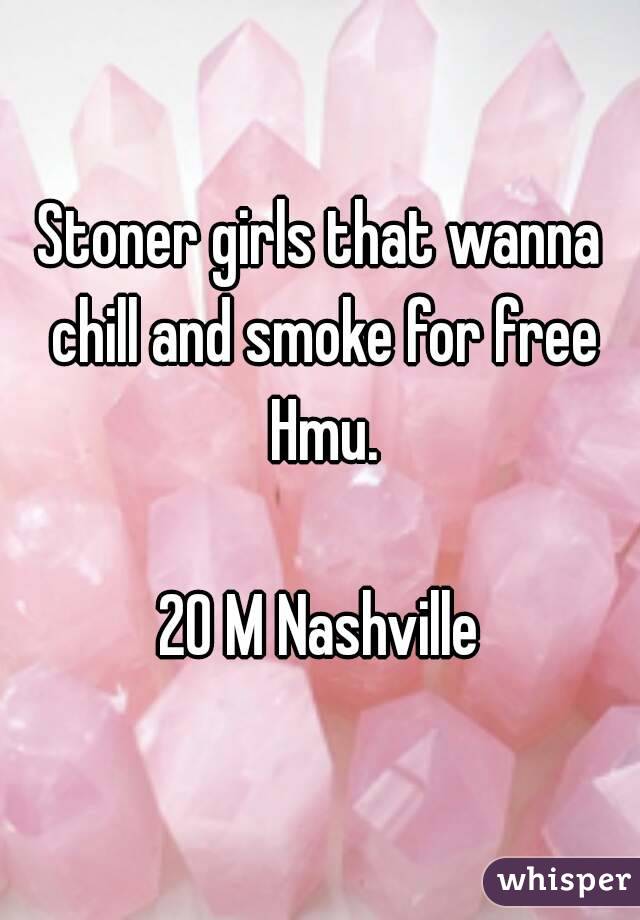 Stoner girls that wanna chill and smoke for free Hmu.

20 M Nashville